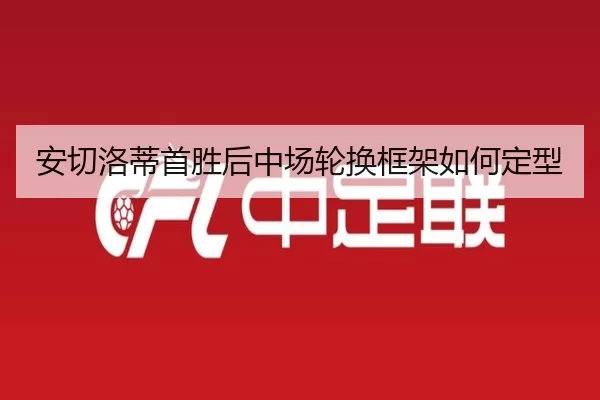 安切洛蒂首胜后中场轮换框架如何定型