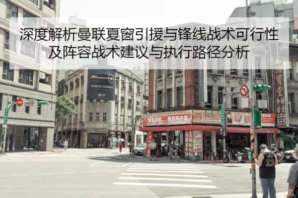 深度解析曼联夏窗引援与锋线战术可行性及阵容战术建议与执行路径分析