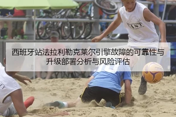 西班牙站法拉利勒克莱尔引擎故障的可靠性与升级部署分析与风险评估