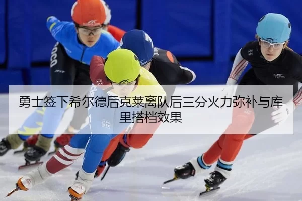 勇士签下希尔德后克莱离队后三分火力弥补与库里搭档效果