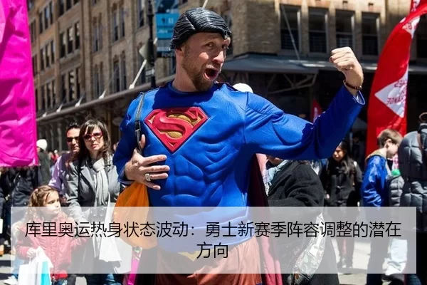 库里奥运热身状态波动：勇士新赛季阵容调整的潜在方向