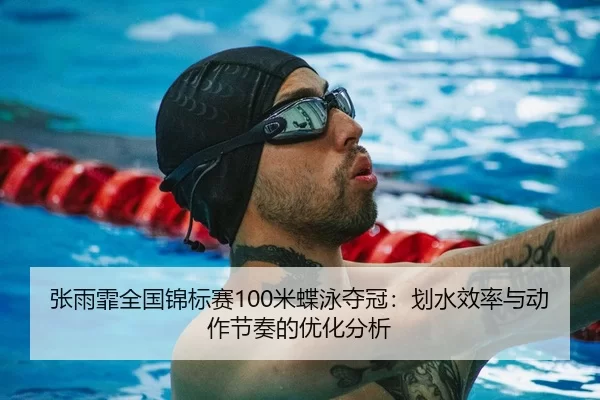 张雨霏全国锦标赛100米蝶泳夺冠：划水效率与动作节奏的优化分析