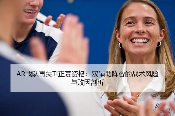 AR战队再失TI正赛资格：双辅助阵容的战术风险与败因剖析